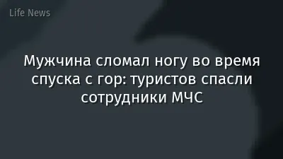 Мужчина сломал ногу во время спуска с гор: туристов спасли сотрудники МЧС