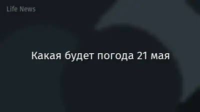Какая будет погода 21 мая