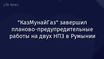 "КазМунайГаз" завершил планово-предупредительные работы на двух НПЗ в Румынии