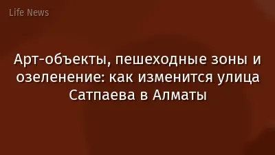 Арт-объекты, пешеходные зоны и озеленение: как изменится улица Сатпаева в Алматы