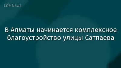 В Алматы начинается комплексное благоустройство улицы Сатпаева