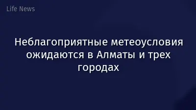 Неблагоприятные метеоусловия ожидаются в Алматы и трех городах