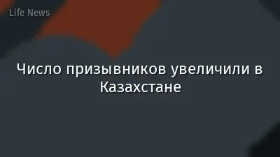 Число призывников увеличили в Казахстане