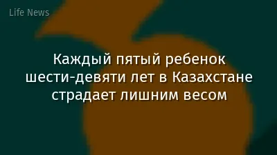 Каждый пятый ребенок шести-девяти лет в Казахстане страдает лишним весом