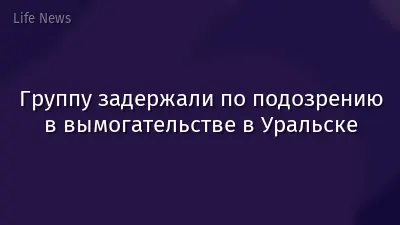 Группу задержали по подозрению в вымогательстве в Уральске