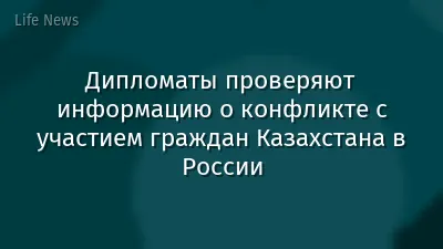 Дипломаты проверяют информацию о конфликте с участием граждан Казахстана в России