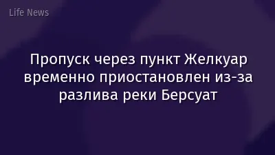 Пропуск через пункт Желкуар временно приостановлен из-за разлива реки Берсуат