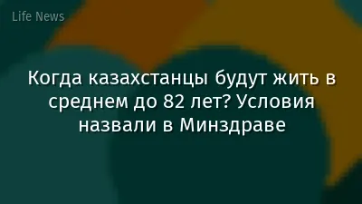 Когда казахстанцы будут жить в среднем до 82 лет? Условия назвали в Минздраве