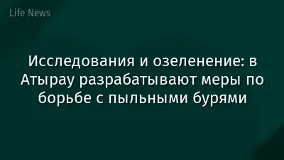 Исследования и озеленение: в Атырау разрабатывают меры по борьбе с пыльными бурями