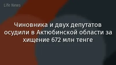Чиновника и двух депутатов осудили в Актюбинской области за хищение 672 млн тенге