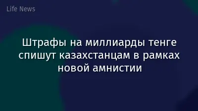 Штрафы на миллиарды тенге спишут казахстанцам в рамках новой амнистии