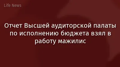 Отчет Высшей аудиторской палаты по исполнению бюджета взял в работу мажилис