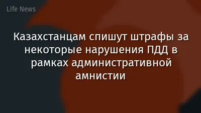 Казахстанцам спишут штрафы за некоторые нарушения ПДД в рамках административной амнистии