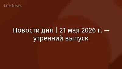 Новости дня | 21 мая 2026 г. — утренний выпуск