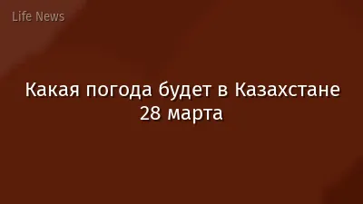 Какая погода будет в Казахстане 28 марта