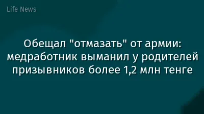 Обещал "отмазать" от армии: медработник выманил у родителей призывников более 1,2 млн тенге