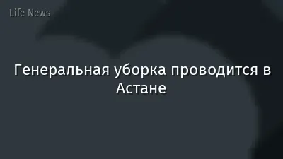 Генеральная уборка проводится в Астане