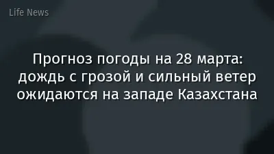 Прогноз погоды на 28 марта: дождь с грозой и сильный ветер ожидаются на западе Казахстана