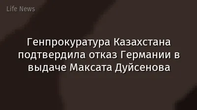 Генпрокуратура Казахстана подтвердила отказ Германии в выдаче Максата Дуйсенова