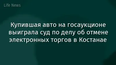Купившая авто на госаукционе выиграла суд по делу об отмене электронных торгов в Костанае