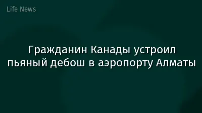 Гражданин Канады устроил пьяный дебош в аэропорту Алматы