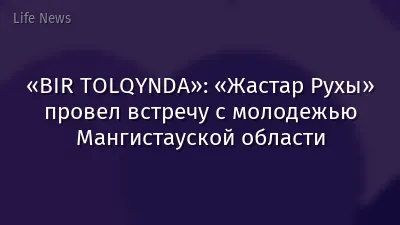 «BIR TOLQYNDA»: «Жастар Рухы» провел встречу с молодежью Мангистауской области