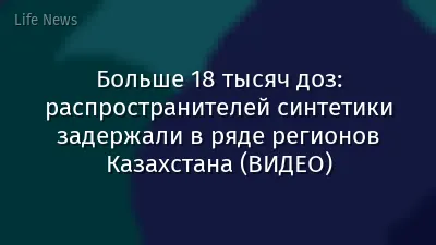 Больше 18 тысяч доз: распространителей синтетики задержали в ряде регионов Казахстана (ВИДЕО)
