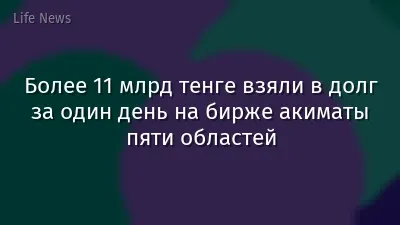 Более 11 млрд тенге взяли в долг за один день на бирже акиматы пяти областей