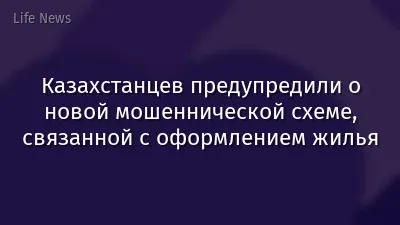 Казахстанцев предупредили о новой мошеннической схеме, связанной с оформлением жилья