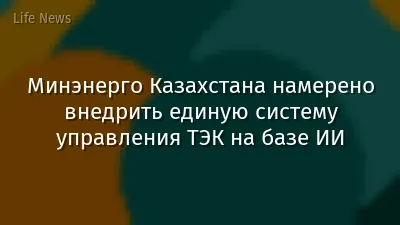 Минэнерго Казахстана намерено внедрить единую систему управления ТЭК на базе ИИ