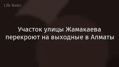 Участок улицы Жамакаева перекроют на выходные в Алматы