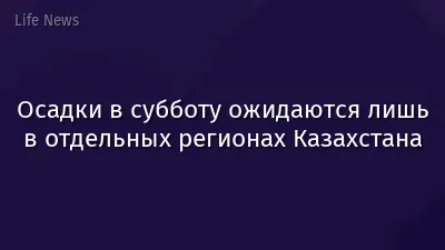 Осадки в субботу ожидаются лишь в отдельных регионах Казахстана