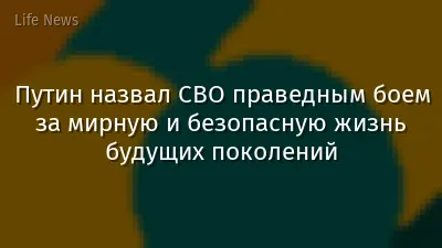 Путин назвал СВО праведным боем за мирную и безопасную жизнь будущих поколений