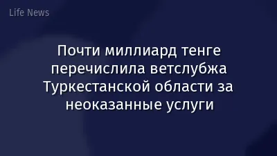 Почти миллиард тенге перечислила ветслубжа Туркестанской области за неоказанные услуги