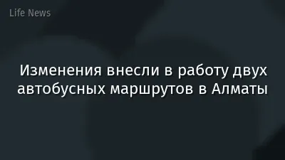 Изменения внесли в работу двух автобусных маршрутов в Алматы