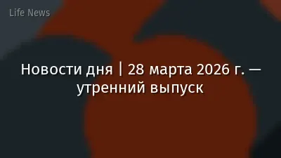 Новости дня | 28 марта 2026 г. — утренний выпуск