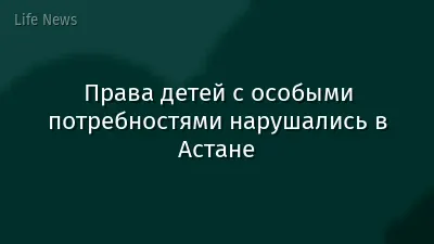 Права детей с особыми потребностями нарушались в Астане