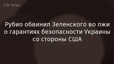 Рубио обвинил Зеленского во лжи о гарантиях безопасности Украины со стороны США