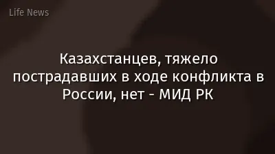Казахстанцев, тяжело пострадавших в ходе конфликта в России, нет - МИД РК