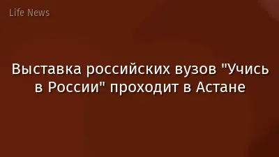 Выставка российских вузов "Учись в России" проходит в Астане
