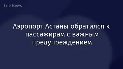 Аэропорт Астаны обратился к пассажирам с важным предупреждением