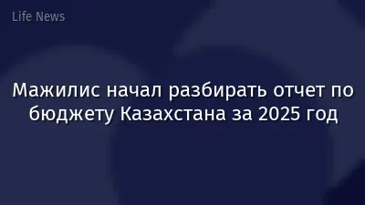 Мажилис начал разбирать отчет по бюджету Казахстана за 2025 год