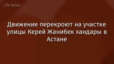 Движение перекроют на участке улицы Керей Жанибек хандары в Астане