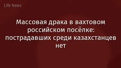 Массовая драка в вахтовом российском посёлке: пострадавших среди казахстанцев нет