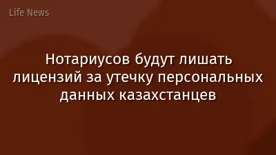 Нотариусов будут лишать лицензий за утечку персональных данных казахстанцев