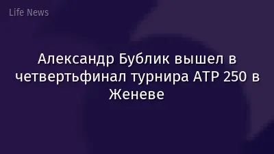 Александр Бублик вышел в четвертьфинал турнира ATP 250 в Женеве
