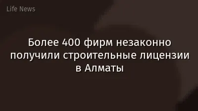 Более 400 фирм незаконно получили строительные лицензии в Алматы