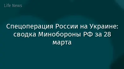 Спецоперация России на Украине: сводка Минобороны РФ за 28 марта