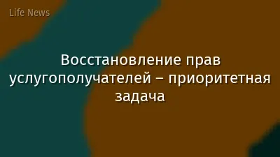 Восстановление прав услугополучателей – приоритетная задача