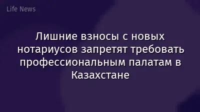 Лишние взносы с новых нотариусов запретят требовать профессиональным палатам в Казахстане